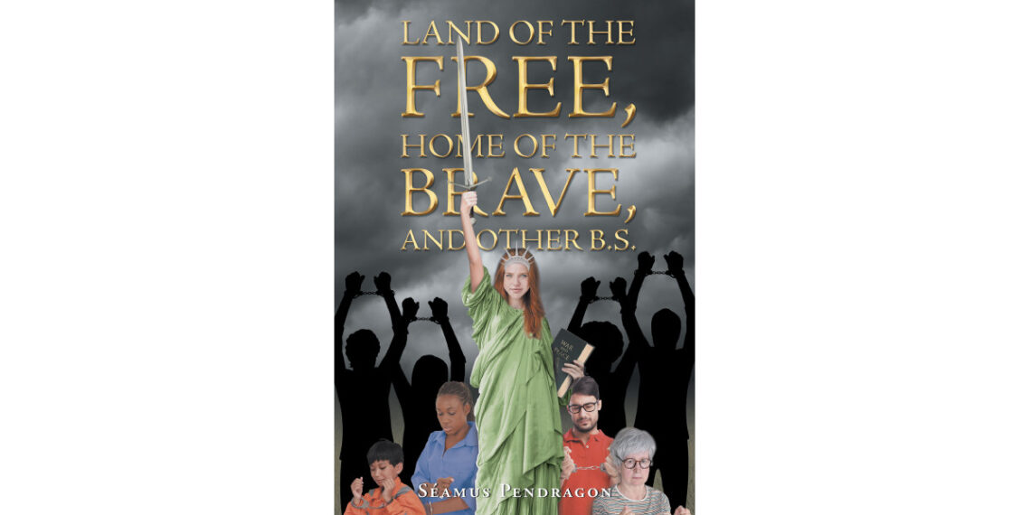 Author Séamus Pendragon’s New Book ‘Land of the Free, Home of the Brave, and Other BS’ is an Observation of Negative Trends Within the Country and What to Do About Them
