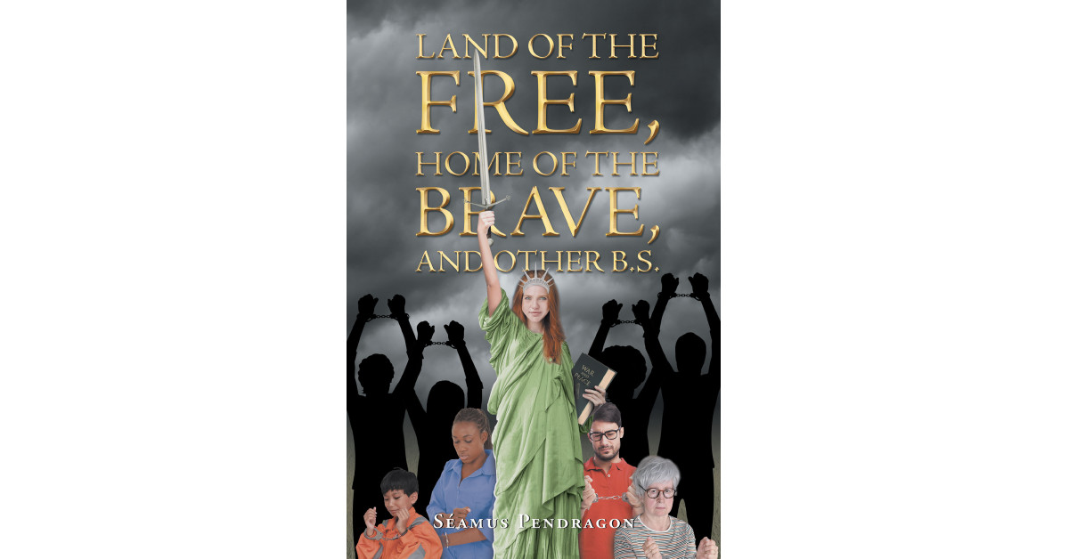 Author Séamus Pendragon’s New Book ‘Land of the Free, Home of the Brave, and Other BS’ is an Observation of Negative Trends Within the Country and What to Do About Them Author Séamus Pendragon’s New Book ‘Land of the Free, Home of the Brave, and Other BS’ is an Observation of Negative Trends Within the Country and What to Do About Them
