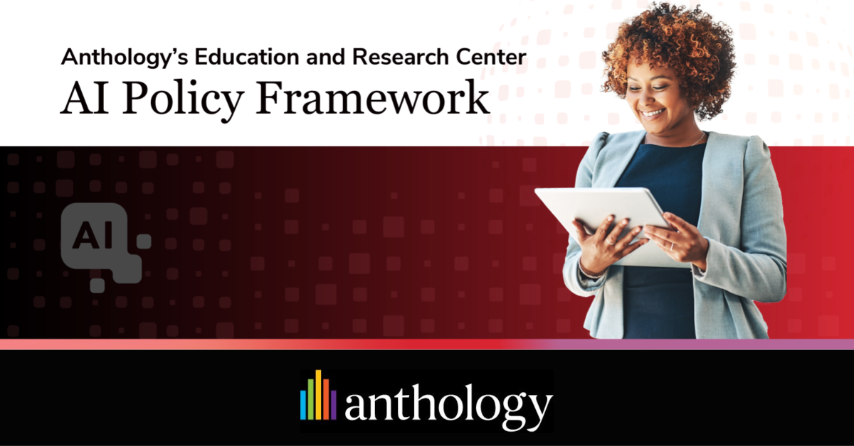 New AI Policy Framework from Anthology Empowers Higher Education to Balance the Risks and Rewards of AI New AI Policy Framework from Anthology Empowers Higher Education to Balance the Risks and Rewards of AI