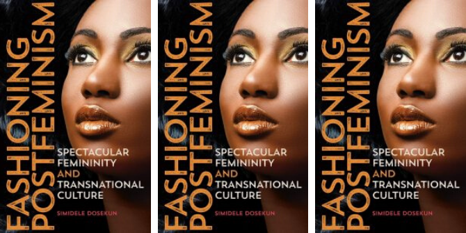 Author Interview: Q and A with Dr Simidele Dosekun on Fashioning Postfeminism: Spectacular Femininity and Transnational Culture Author Interview: Q and A with Dr Simidele Dosekun on Fashioning Postfeminism: Spectacular Femininity and Transnational Culture