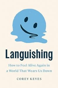 Languishing: How to Feel Alive Again in a World That Wears Us Down By Corey Keyes