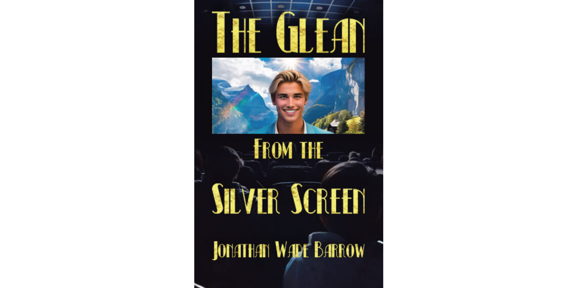Author Jonathan Wade Barrow’s New Book, “The Glean from the Silver Screen,” Follows a Young Man Whose Adventurous Spirit Gets Him Cast in a Life-Changing Hollywood Movie Author Jonathan Wade Barrow’s New Book, “The Glean from the Silver Screen,” Follows a Young Man Whose Adventurous Spirit Gets Him Cast in a Life-Changing Hollywood Movie