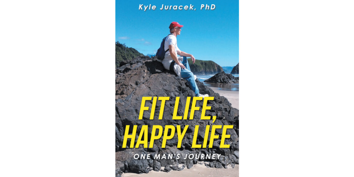 Author Kyle Juracek, PhD’s New Book, “Fit Life, Happy Life: One Man’s Journey,” Documents the Author’s Efforts in Maintaining a Healthy Lifestyle Despite Life’s Challenge Author Kyle Juracek, PhD’s New Book, “Fit Life, Happy Life: One Man’s Journey,” Documents the Author’s Efforts in Maintaining a Healthy Lifestyle Despite Life’s Challenge
