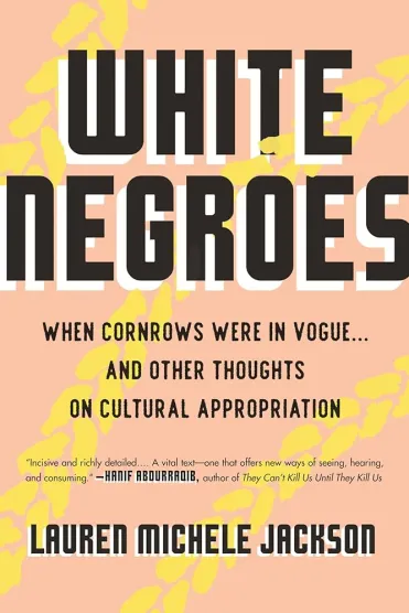 Cover of 'White Negroes: When Cornrows Were in Vogue & Other Thoughts on Cultural Appropriation' by Lauren Michele Jackson.