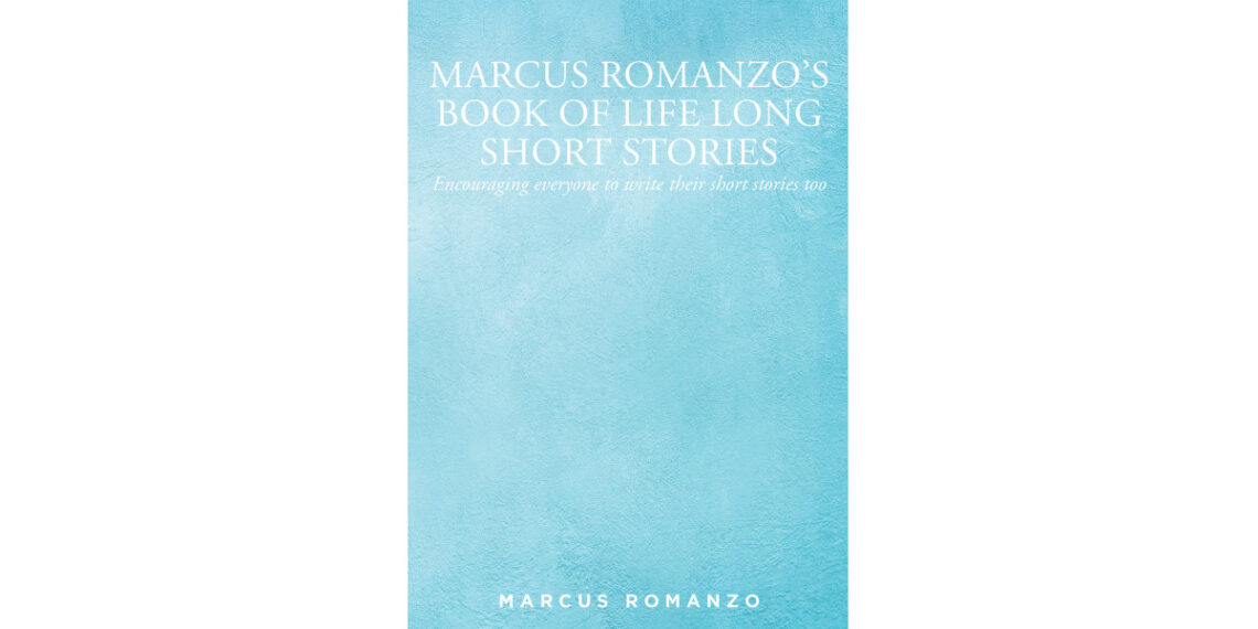 Marcus Romanzo’s New Book ‘Marcus Romanzo’s Book of Life Long Short Stories: Encouraging Everyone to Write Their Short Stories Too’ is a Wide-Ranging Collection of Prose Marcus Romanzo’s New Book ‘Marcus Romanzo’s Book of Life Long Short Stories: Encouraging Everyone to Write Their Short Stories Too’ is a Wide-Ranging Collection of Prose