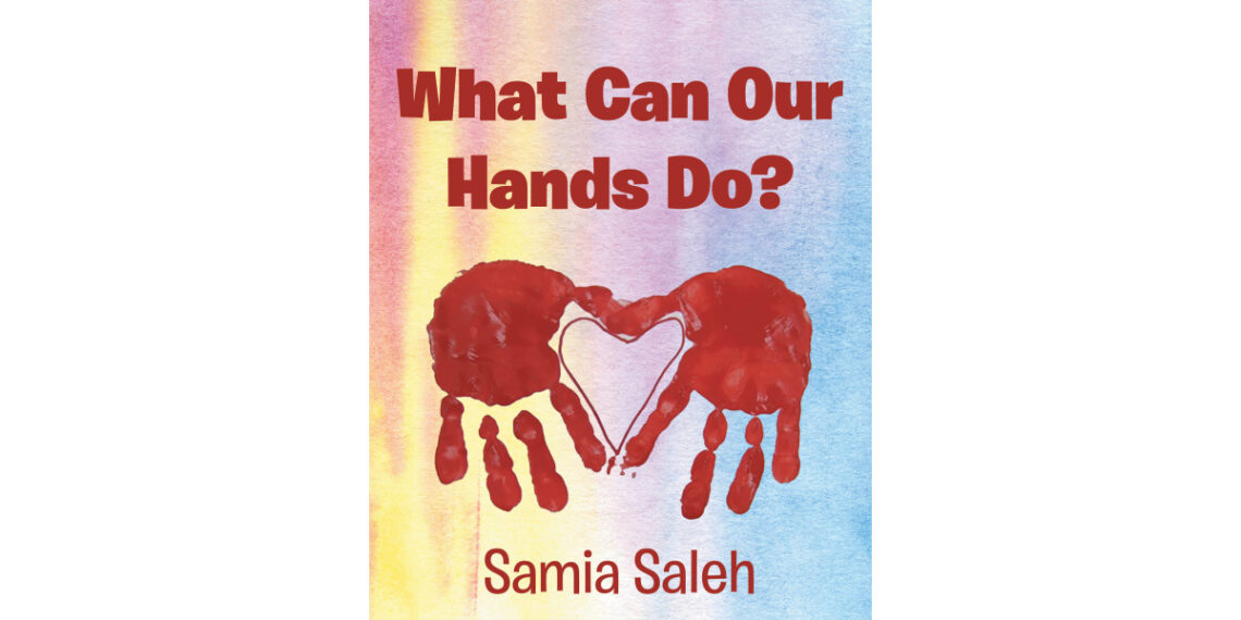 Author Samia Saleh’s New Book, “What Can Our Hands Do?” is a Thought-Provoking Look at How One Can Use Their Hands in All Sorts of Ways Throughout Their Day