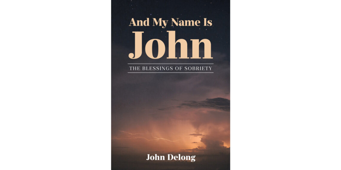 Author John Delong’s New Book, “And My Name Is John: The Blessings of Sobriety,” is a Compelling Journey Through Nearly Four Decades of Personal Experiences and Sobriety