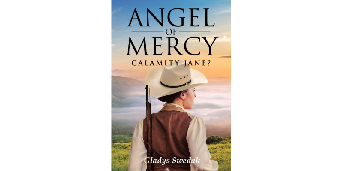 Author Gladys Swedak’s New Book, “Angel of Mercy: Calamity Jane?” Reveals the True Story of Calamity Jane as She Nurses the Victims of the Deadwood Smallpox Epidemic Author Gladys Swedak’s New Book, “Angel of Mercy: Calamity Jane?” Reveals the True Story of Calamity Jane as She Nurses the Victims of the Deadwood Smallpox Epidemic