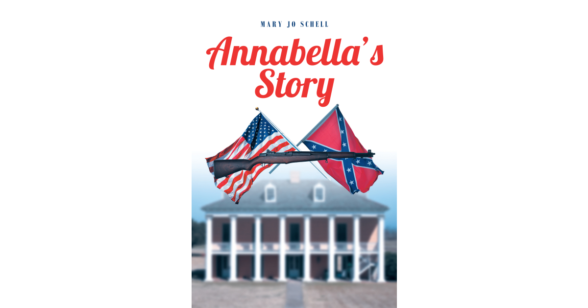 Mary Jo Schell’s New Book, “Annabella’s Story,” Centers Around a Young Woman’s Life as She and Her Family Live Through the Civil War on Their Plantation Mary Jo Schell’s New Book, “Annabella’s Story,” Centers Around a Young Woman’s Life as She and Her Family Live Through the Civil War on Their Plantation