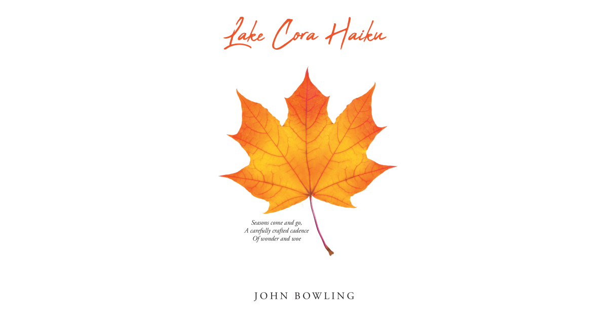 John Bowling’s New Book, “Lake Cora Haiku,” is a Fresh, New Collection of the Admired Poetic Form of Haiku Inspired by the Beauty and Serenity of Michigan’s Lake Cora John Bowling’s New Book, “Lake Cora Haiku,” is a Fresh, New Collection of the Admired Poetic Form of Haiku Inspired by the Beauty and Serenity of Michigan’s Lake Cora