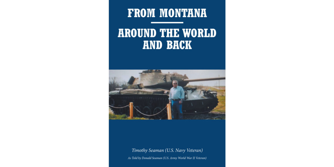 Timothy Seaman’s New Book, “From Montana-Around the World and Back,” is a Riveting Account That Chronicles the Extraordinary Life of the Author’s Father Timothy Seaman’s New Book, “From Montana-Around the World and Back,” is a Riveting Account That Chronicles the Extraordinary Life of the Author’s Father