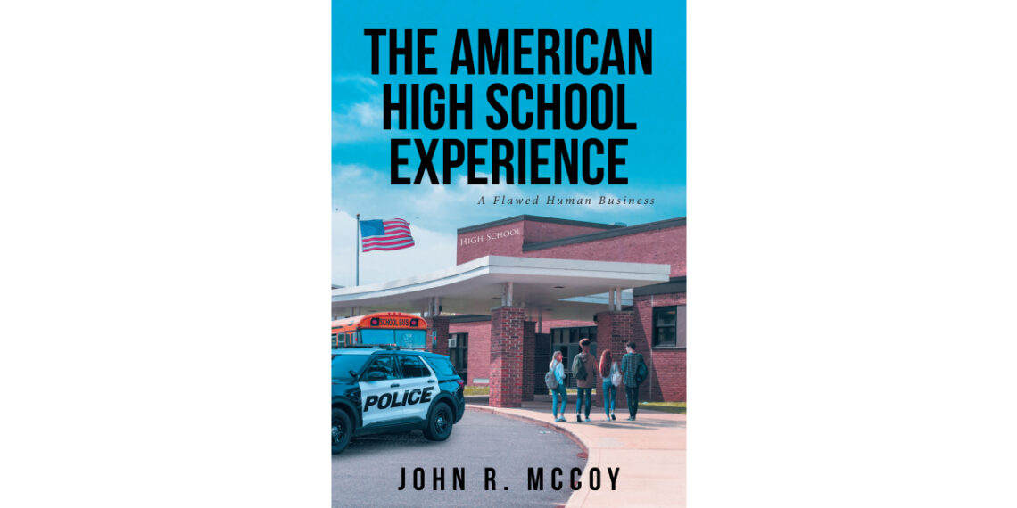 John R. McCoy’s New Book “The American High School Experience: A Flawed Human Business” Presents a Series of True Stories Surrounding the American High School Experience