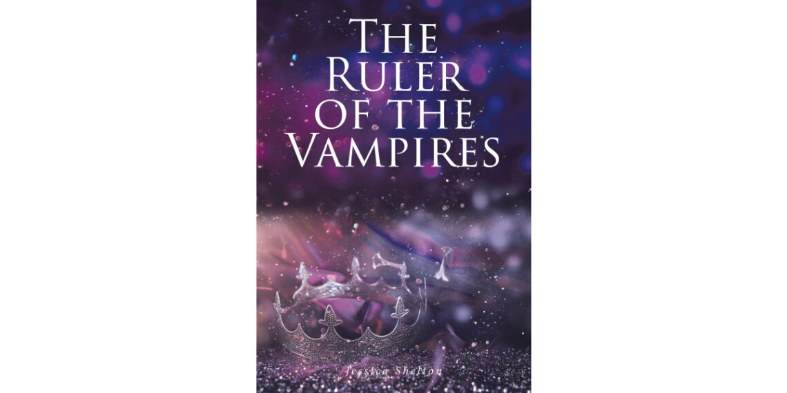 Jessica Shelton’s New Book “The Ruler of the Vampires” Centers Around a Young Girl’s Accent to Power in the Dark Underworld of Vampires as She Grapples with Her New Life
