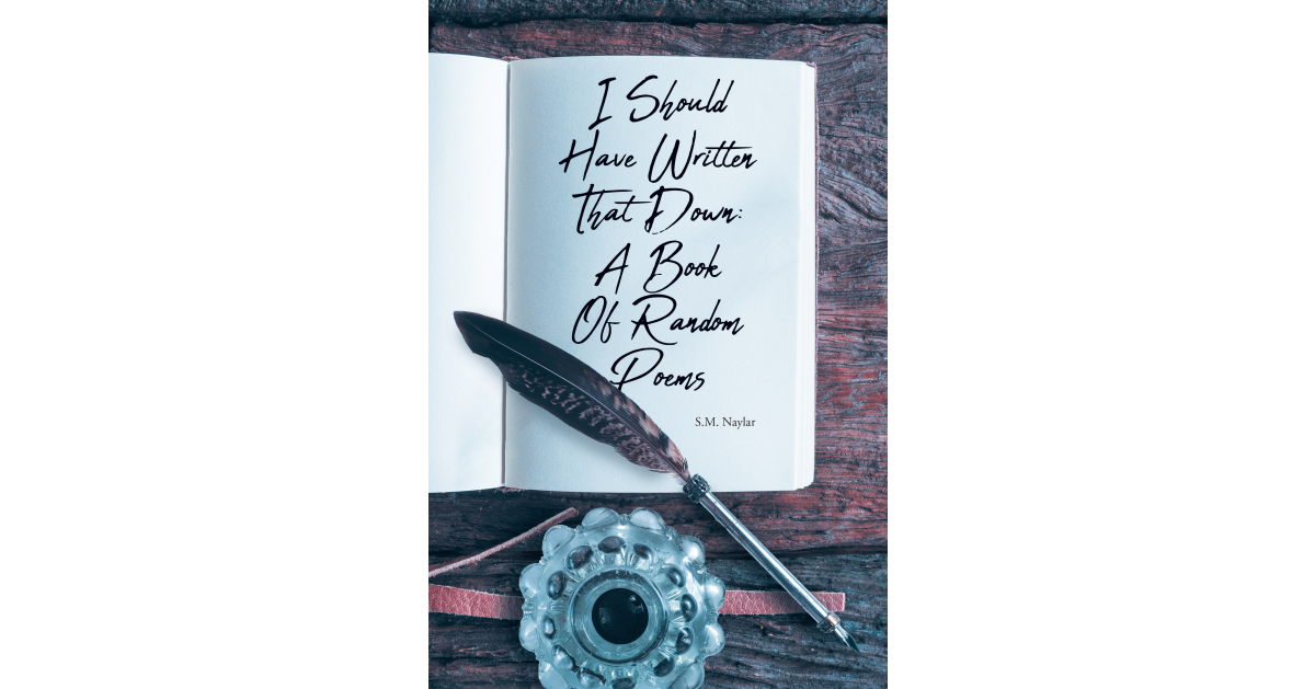 S.M. Naylar’s New Book, “I Should Have Written That Down: A Book of Random Poems,” Presents a Captivating and Emotionally Stirring Series of Poetry and Ruminations