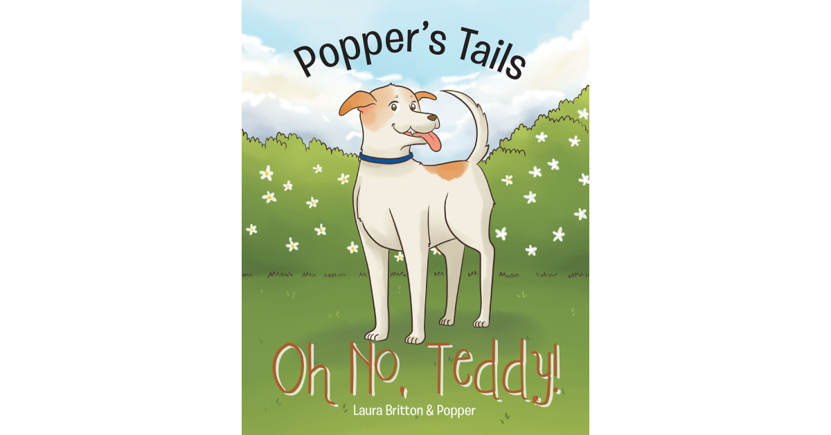 Authors Laura Britton and Popper’s New Book, “Popper’s Tails: Oh No, Teddy!” is a Heartwarming and Engaging Tale of Love, Compassion, Support, and Friendship Authors Laura Britton and Popper’s New Book, “Popper’s Tails: Oh No, Teddy!” is a Heartwarming and Engaging Tale of Love, Compassion, Support, and Friendship