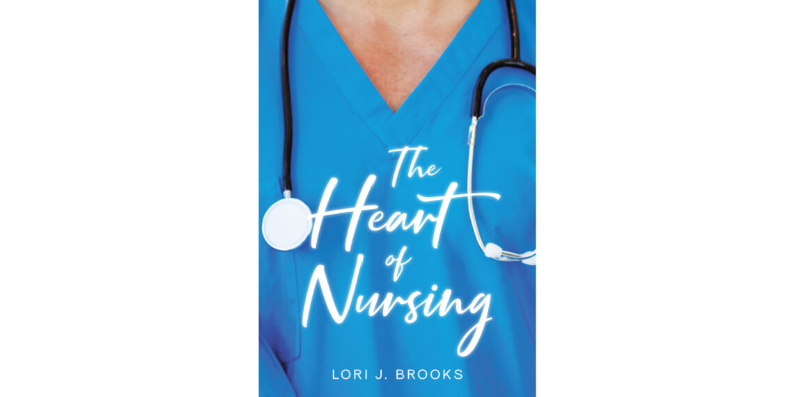 Author Lori J. Brooks’s New Book, “The Heart of Nursing,” is an Eye-Opening and Captivating Memoir That Takes Readers Through the Author’s Career as a Nurse
