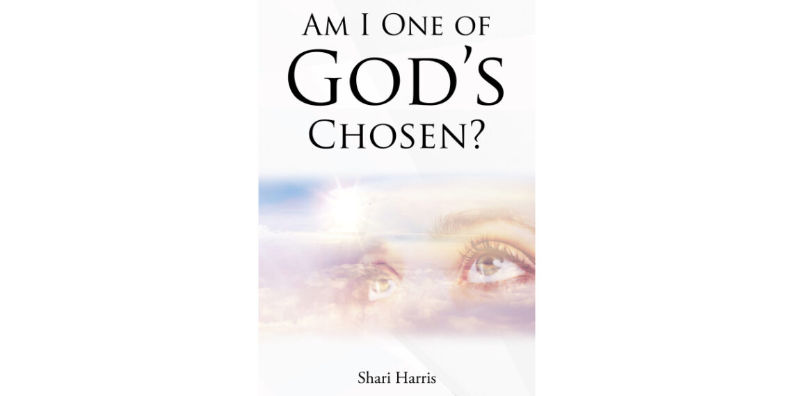 Author Shari Harris’s New Book, “Am I One of God’s Chosen?” Reveals the Truth Behind God’s Chosen People, and What It Means to Live in Complete Oneness with the Lord Author Shari Harris’s New Book, “Am I One of God’s Chosen?” Reveals the Truth Behind God’s Chosen People, and What It Means to Live in Complete Oneness with the Lord
