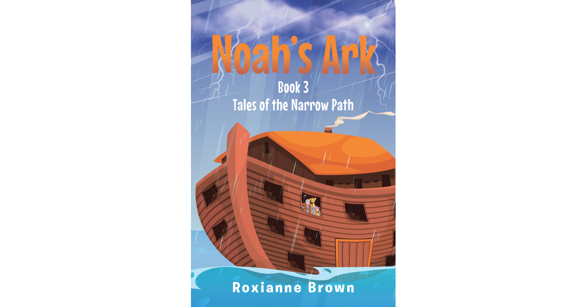 Author Roxianne Brown’s New Book, “Noah’s Ark: Book 3,” is an Enthralling and Charming Tale That Follows the Adventures of Noah and His Family Aboard the Ark Author Roxianne Brown’s New Book, “Noah’s Ark: Book 3,” is an Enthralling and Charming Tale That Follows the Adventures of Noah and His Family Aboard the Ark