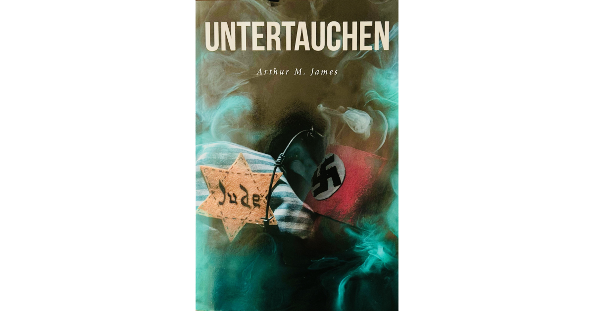Arthur M. James’s New Book, “Untertauchen: A Historical Novel,” Follows a Jewish Couple Living in Nazi Germany Who Must Go Into Hiding and Eventually Flee Their Home Arthur M. James’s New Book, “Untertauchen: A Historical Novel,” Follows a Jewish Couple Living in Nazi Germany Who Must Go Into Hiding and Eventually Flee Their Home