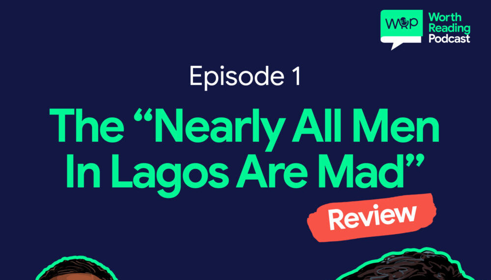 Tobi Eyinade & Oluseyi Adebiyi Review Damilare Kuku’s “Nearly All The Men In Lagos Are Mad” | Listen to “Worth Reading Podcast”