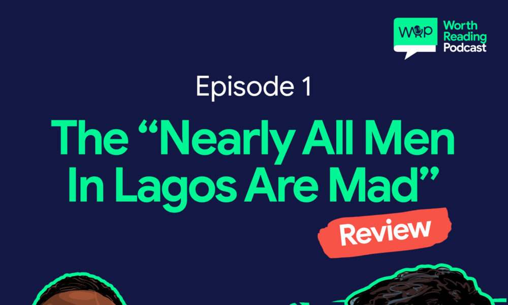 Tobi Eyinade & Oluseyi Adebiyi Review Damilare Kuku’s “Nearly All The Men In Lagos Are Mad” | Listen to “Worth Reading Podcast”
