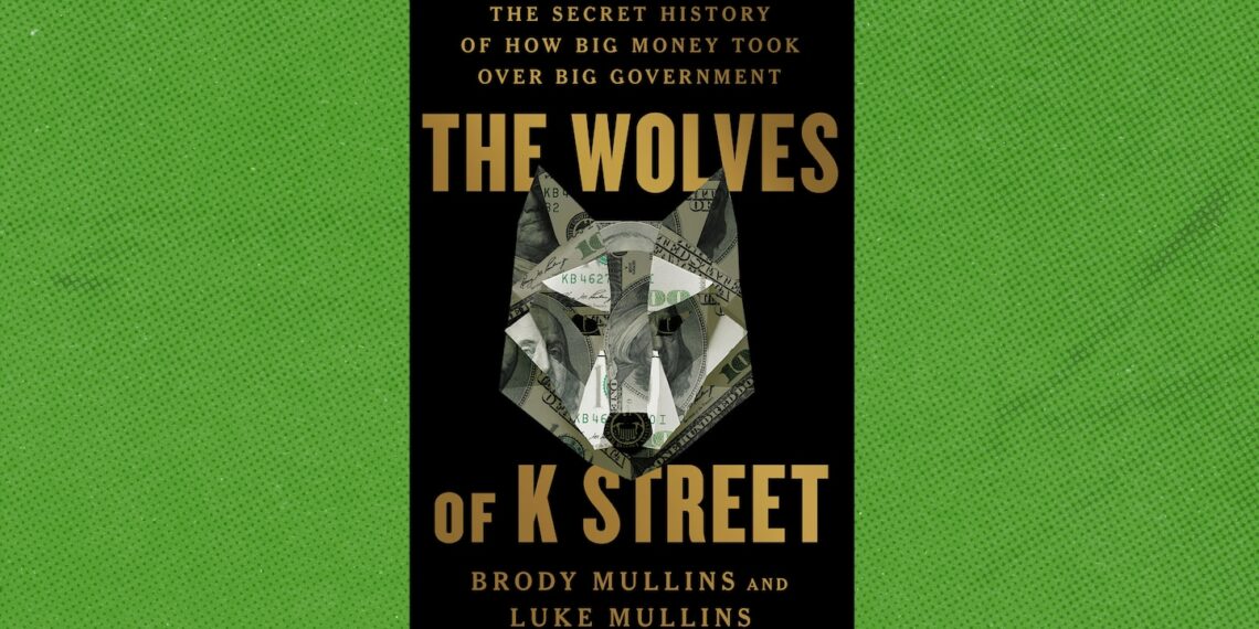 ‘The Wolves of K Street,’ by Brody and Luke Mullins, is a history of highflying lobbyists