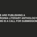 We Are Publishing a Virginia Literary Anthology. This is A Call for Submissions.
