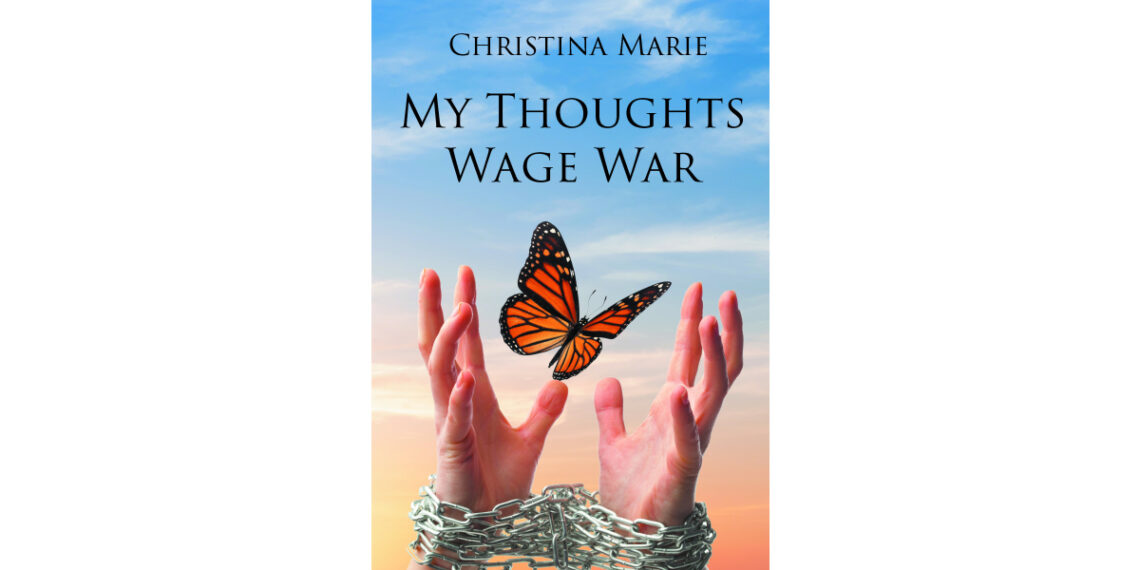 Author Christina Marie’s New Book, “My Thoughts Wage War,” is a Compelling & Thought-Provoking Memoir Detailing the Author’s Journey Through Recovery from Mental Illness Author Christina Marie’s New Book, “My Thoughts Wage War,” is a Compelling & Thought-Provoking Memoir Detailing the Author’s Journey Through Recovery from Mental Illness