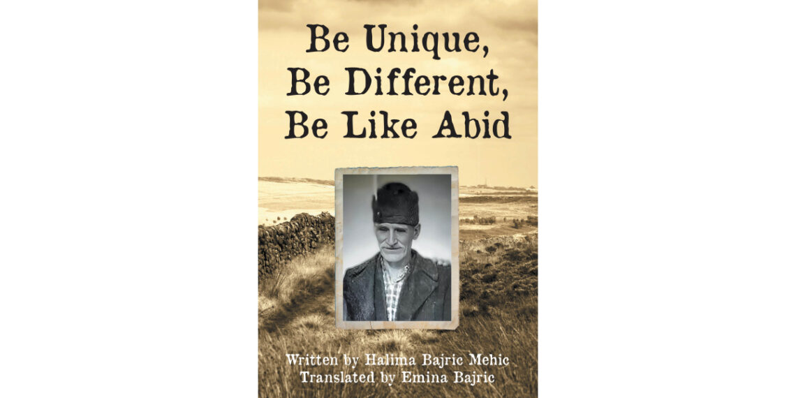 Author Emina and Halima Bajric Mehic’s New Book, “Be Unique, Be Different, Be Like Abid,” is a Heartfelt Tribute to the Author’s Grandfather That Chronicles His Life