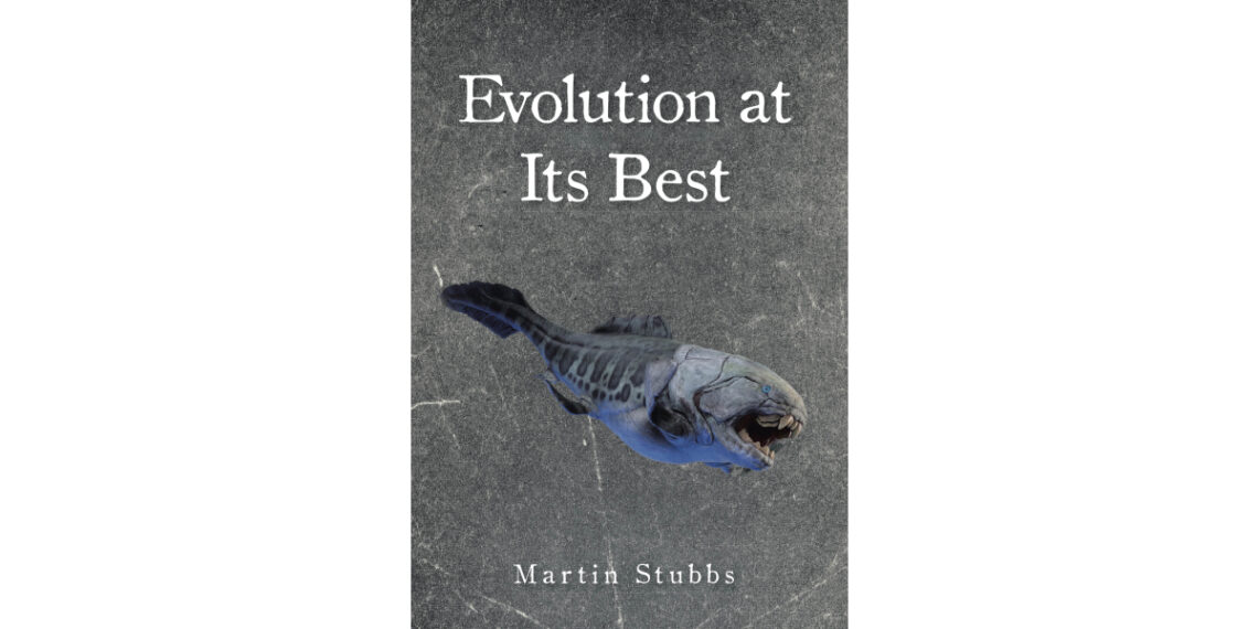 Author Martin Stubbs’s New Book “Evolution at Its Best” is a Thought-Provoking Exploration of Life’s Origins, Evolution, and the Role of Faith in the Process