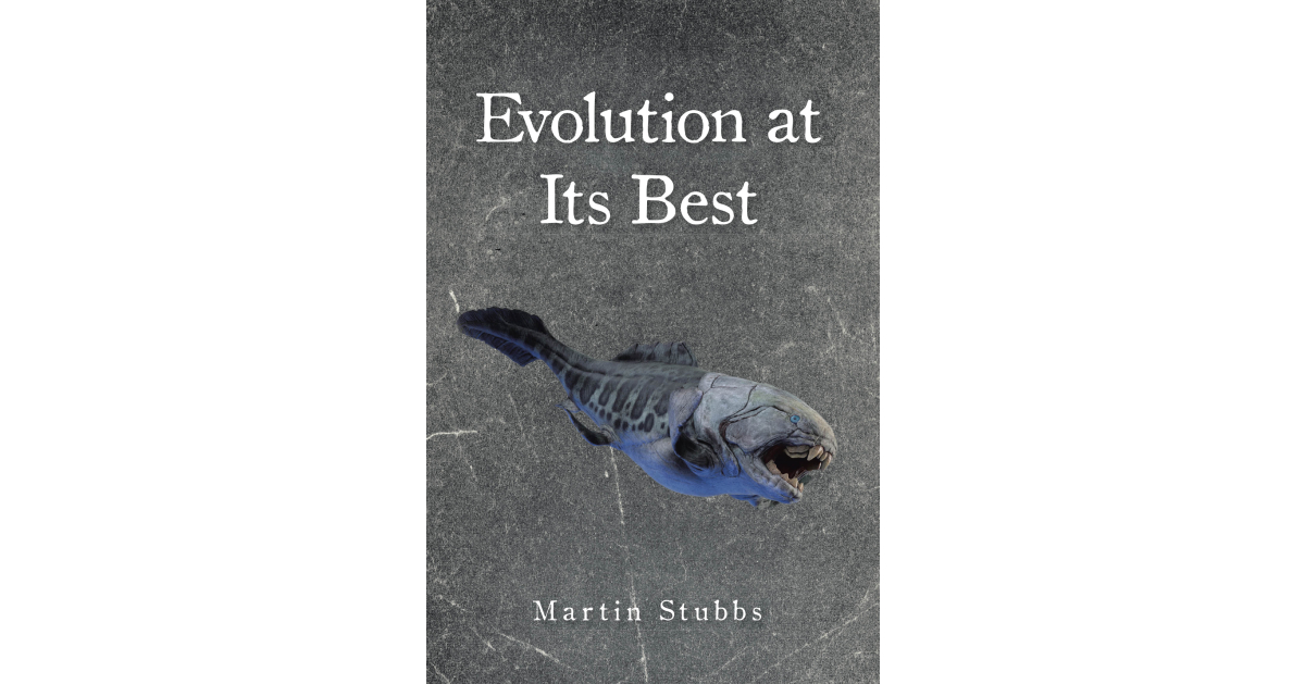 Author Martin Stubbs’s New Book “Evolution at Its Best” is a Thought-Provoking Exploration of Life’s Origins, Evolution, and the Role of Faith in the Process