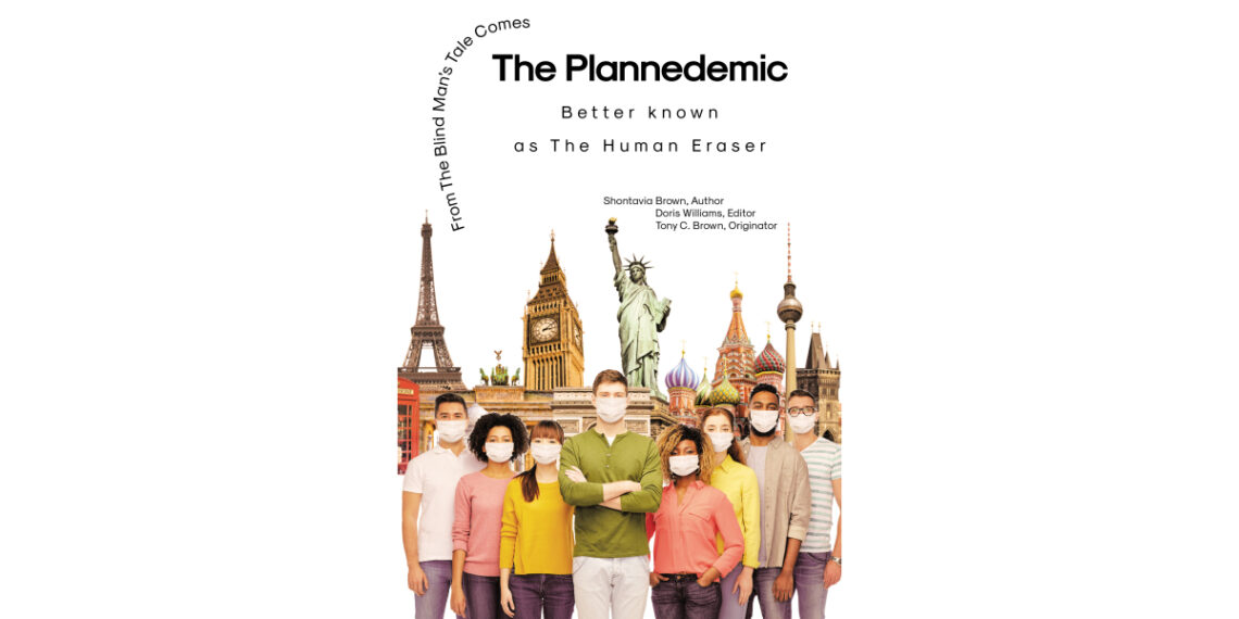 Author Shontavia Brown’s New Book, “The Planndemic: the Human Eraser,” is a Thought-Provoking Exploration of the Political Manipulation Surrounding the Covid-19 Pandemic Author Shontavia Brown’s New Book, “The Planndemic: the Human Eraser,” is a Thought-Provoking Exploration of the Political Manipulation Surrounding the Covid-19 Pandemic