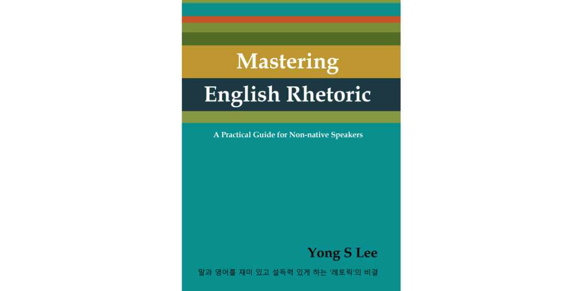Author Yong S Lee’s New Book, “Mastering English Rhetoric: A Practical Guide for Non-native Speakers,” is an Essential Handbook to Help Readers Master English Rhetoric