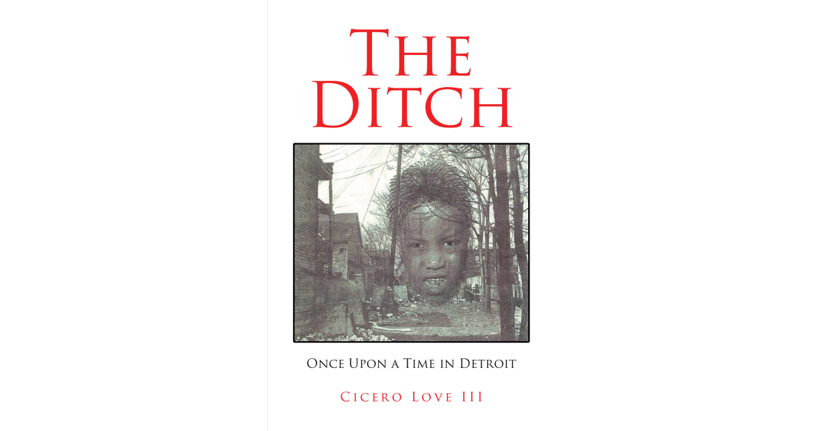 Cicero Love III’s New Book, “The Ditch: Once Upon a Time in Detroit,” Follows a Group of Youths Fighting a Government Intent on Removing Them from Their Neighborhood Cicero Love III’s New Book, “The Ditch: Once Upon a Time in Detroit,” Follows a Group of Youths Fighting a Government Intent on Removing Them from Their Neighborhood