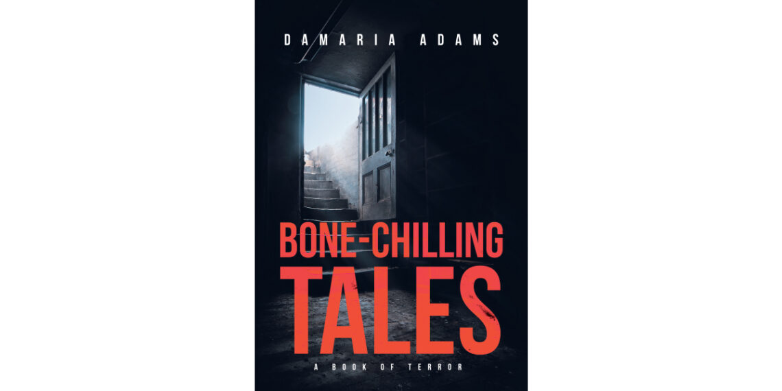 Damaria Adams’s New Book, “Bone-Chilling Tales – A Book Of Terror,” Presents an Anthology of Ten Terrifying Stories That Are Sure to Delight Fans of the Horror Genre