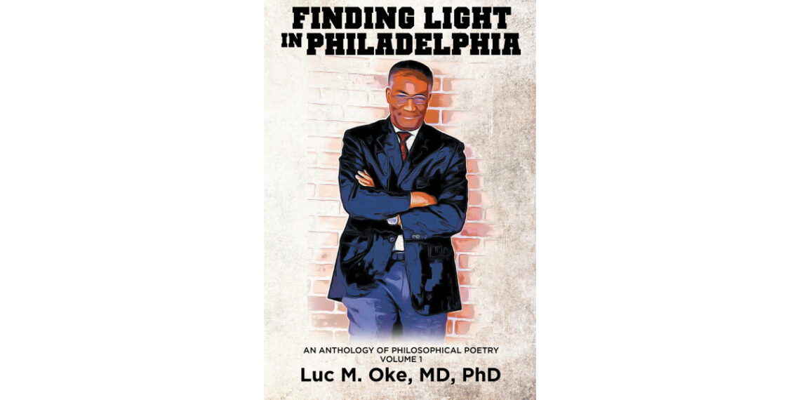 Luc M. Oke, MD, PhD’s New Book, “Finding Light in Philadelphia: An Anthology of Philosophical Poetry: Volume 1,” Invites Deep Reflection and Self-Discovery