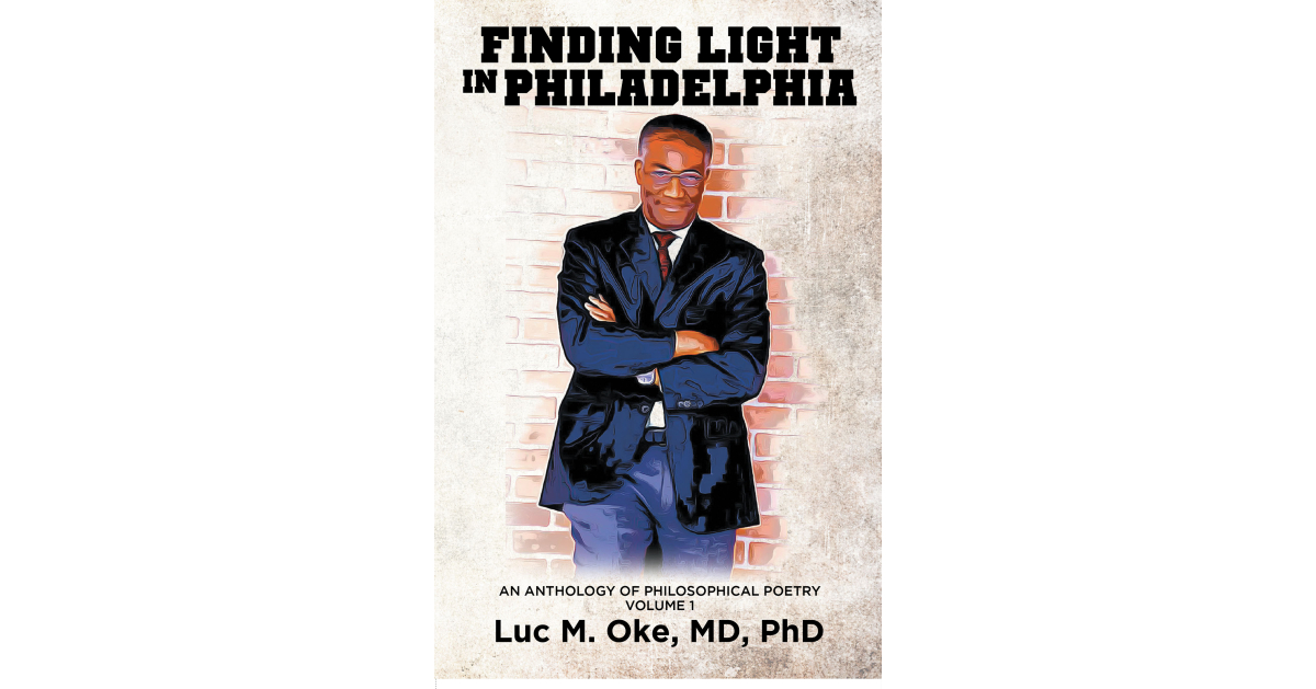 Luc M. Oke, MD, PhD’s New Book, “Finding Light in Philadelphia: An Anthology of Philosophical Poetry: Volume 1,” Invites Deep Reflection and Self-Discovery Luc M. Oke, MD, PhD’s New Book, “Finding Light in Philadelphia: An Anthology of Philosophical Poetry: Volume 1,” Invites Deep Reflection and Self-Discovery
