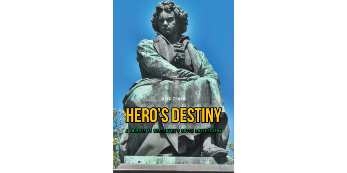 Ning Zhang’s New Book, “Hero’s Destiny: a Tribute to Beethoven’s 250th Anniversary,” is a Series of Poems and Essays That Pays Homage to Beethoven’s Enduring Influence Ning Zhang’s New Book, “Hero’s Destiny: a Tribute to Beethoven’s 250th Anniversary,” is a Series of Poems and Essays That Pays Homage to Beethoven’s Enduring Influence