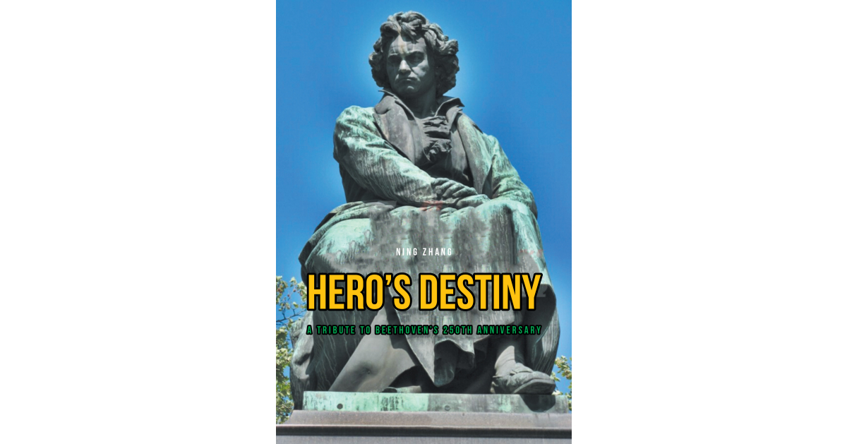 Ning Zhang’s New Book, “Hero’s Destiny: a Tribute to Beethoven’s 250th Anniversary,” is a Series of Poems and Essays That Pays Homage to Beethoven’s Enduring Influence Ning Zhang’s New Book, “Hero’s Destiny: a Tribute to Beethoven’s 250th Anniversary,” is a Series of Poems and Essays That Pays Homage to Beethoven’s Enduring Influence