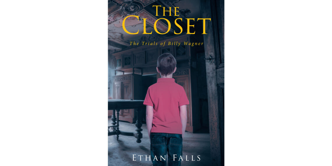 Ethan Falls’s New Book, “The Closet: The Trials of Billy Wagner,” Follows a Young Man Who Attempts to Overcome His Fears and Endure Countless Challenges Within His Life Ethan Falls’s New Book, “The Closet: The Trials of Billy Wagner,” Follows a Young Man Who Attempts to Overcome His Fears and Endure Countless Challenges Within His Life