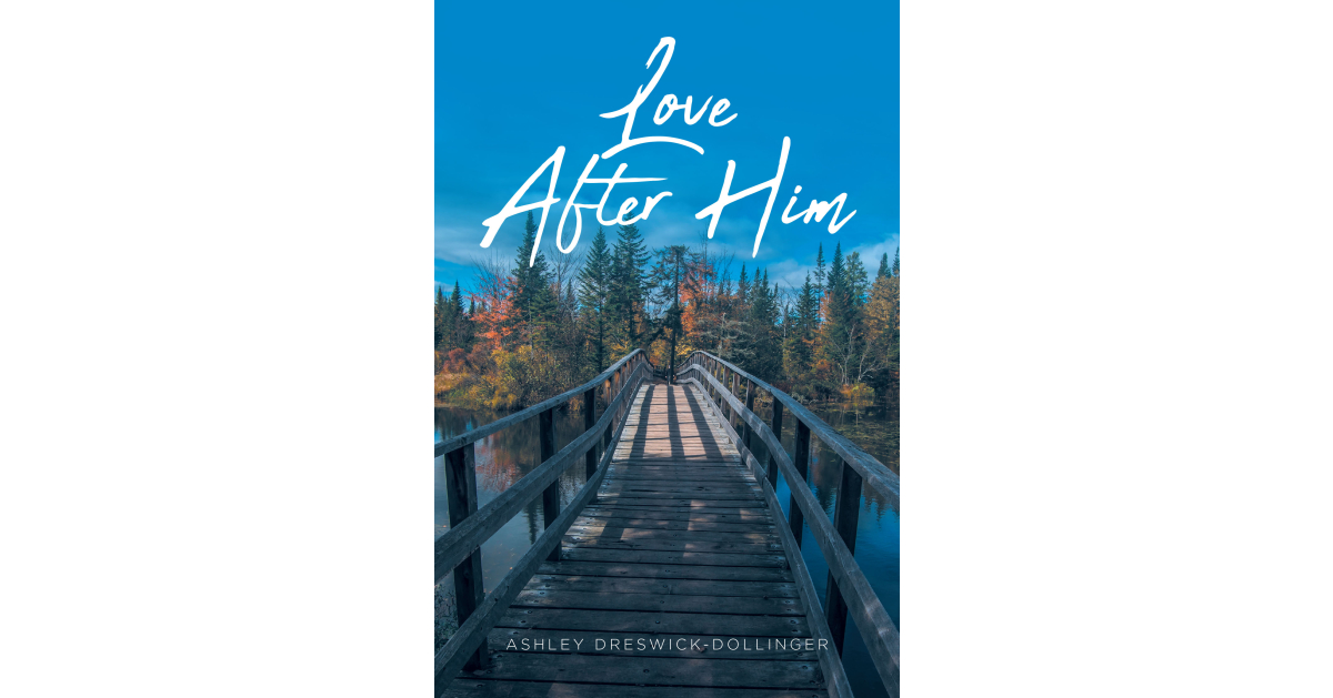 Ashley Dreswick-Dollinger’s New Book, “Love After Him,” is a Touching and Poignant Exploration of Love, Grief, and Learning to Continue on After an Incredible Loss