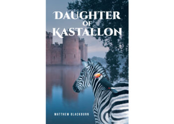 Matthew Blackburn’s New Book, “Daughter of Kastallon,” is a Thrilling Tale of Ancient Curses, Mythical Creatures, and a Young Heroine’s Quest for Destiny