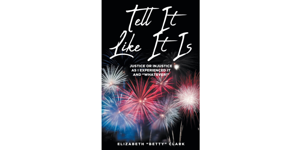 Elizabeth “Betty” Clark’s New Book, “Tell It Like It Is: Justice or Injustice as I Experienced It and ‘Whatever!’” is a Bold and Thought-Provoking Memoir