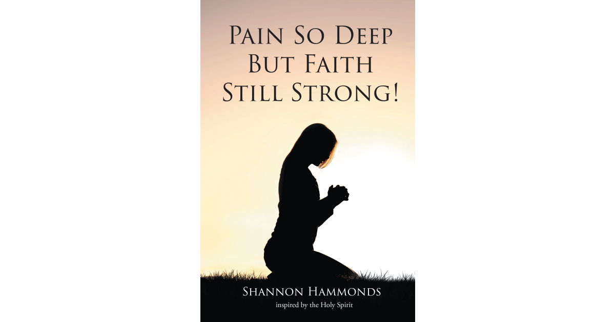 Author Shannon Hammonds’s New Book, “Pain So Deep But Faith Still Strong!” is a Powerful Memoir That Details the Author’s Journey of Overcoming Life’s Challenges with God Author Shannon Hammonds’s New Book, “Pain So Deep But Faith Still Strong!” is a Powerful Memoir That Details the Author’s Journey of Overcoming Life’s Challenges with God