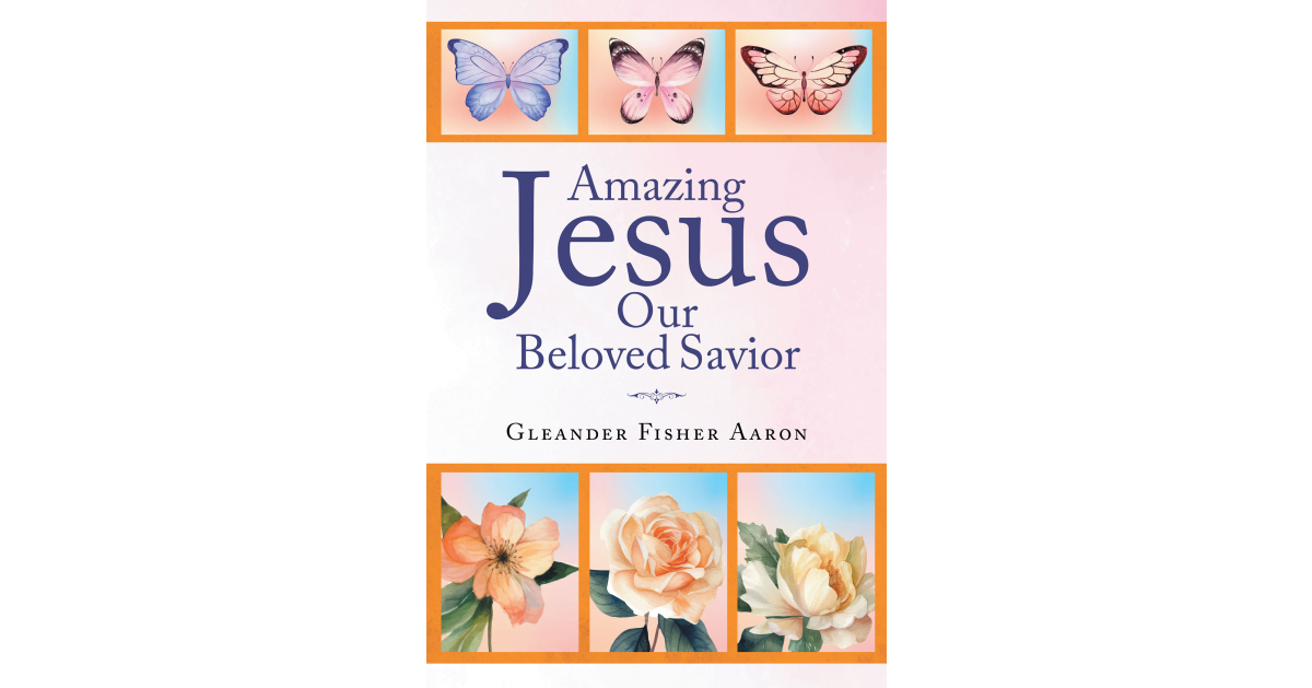 Author Gleander Fisher Aaron’s New Book, “Amazing Jesus Our Beloved Savior,” is a Benediction from God to Bring All to His Service