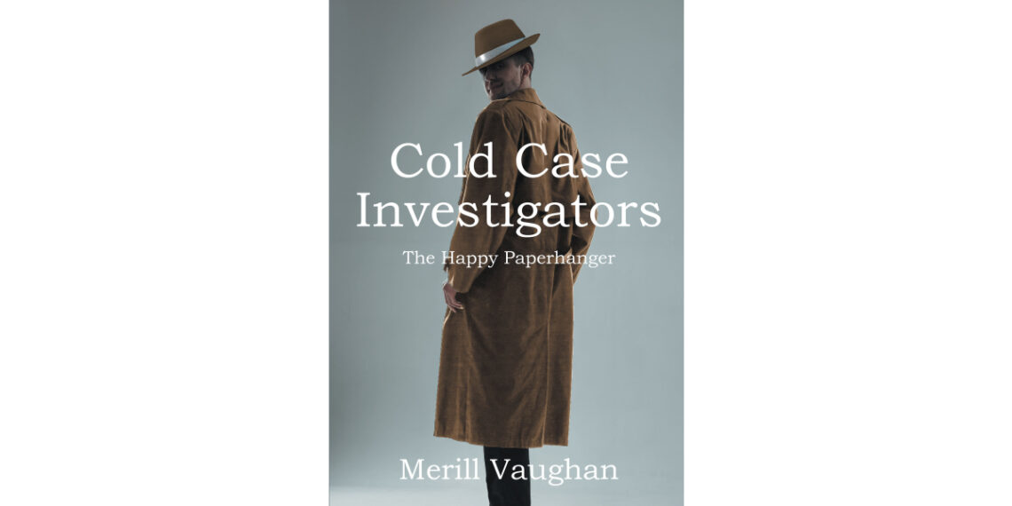 Author Merrill Vaughan’s New Book, “Cold Case Investigators The Happy Paperhanger,” is the Next in the Series as the Investigators Must Catch a Serial Identity Stealer Author Merrill Vaughan’s New Book, “Cold Case Investigators The Happy Paperhanger,” is the Next in the Series as the Investigators Must Catch a Serial Identity Stealer