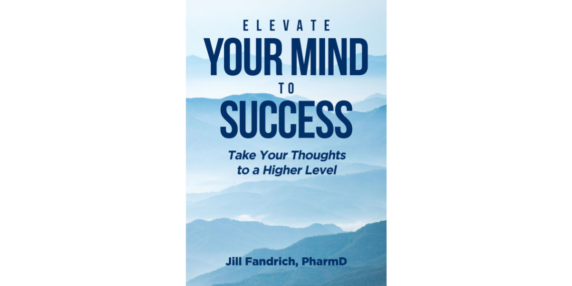 Author Jill Fandrich’s New Book “Elevate Your Mind to Success: Take Your Thoughts to a Higher Level” Helps Readers Reshape Their Thinking to Propel Themselves to Success
