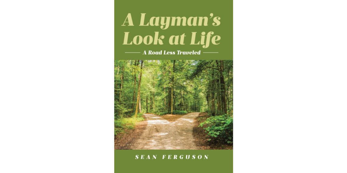 Author Sean Ferguson’s New Book, “A Layman’s Look at Life: A Road Less Traveled,” is a Compelling Discussion Aimed at Helping Readers Discover a New World View