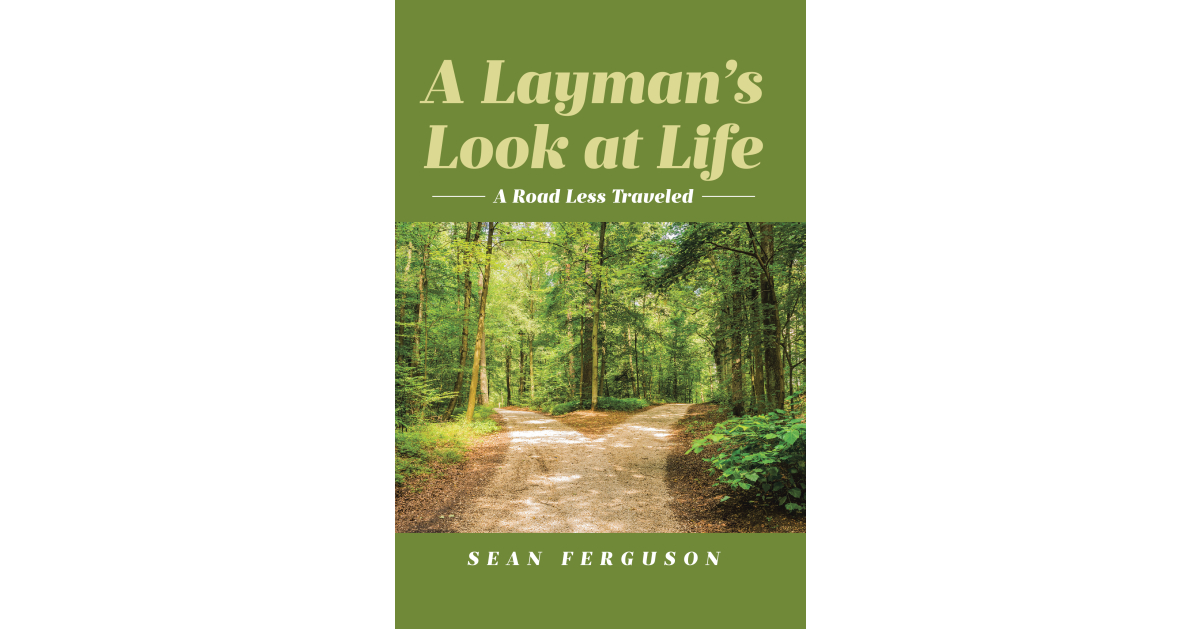 Author Sean Ferguson’s New Book, “A Layman’s Look at Life: A Road Less Traveled,” is a Compelling Discussion Aimed at Helping Readers Discover a New World View Author Sean Ferguson’s New Book, “A Layman’s Look at Life: A Road Less Traveled,” is a Compelling Discussion Aimed at Helping Readers Discover a New World View