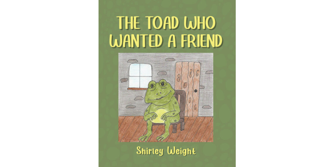 Author Shirley Weight’s New Book, “The Toad Who Wanted a Friend,” is a Heartwarming Story That Delivers a Timeless Message of Acceptance and Friendship Author Shirley Weight’s New Book, “The Toad Who Wanted a Friend,” is a Heartwarming Story That Delivers a Timeless Message of Acceptance and Friendship